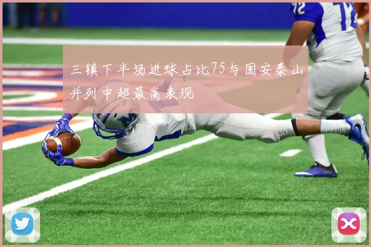 三镇下半场进球占比75与国安泰山并列中超最高表现