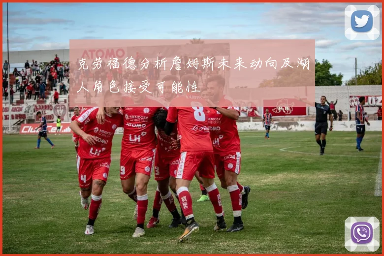 克劳福德分析詹姆斯未来动向及湖人角色接受可能性