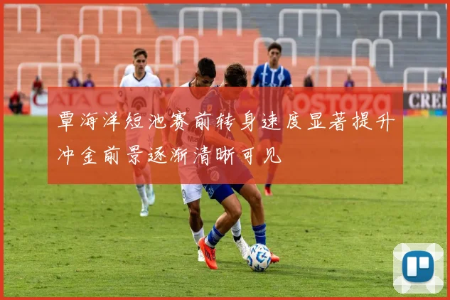 覃海洋短池赛前转身速度显著提升冲金前景逐渐清晰可见